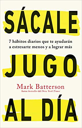 Libro Sácale Jugo Al Día: 7 Hábitos Diarios Que Te Ayudarán A Estresarte Menos Y A Lograr Más, Mark Batterson