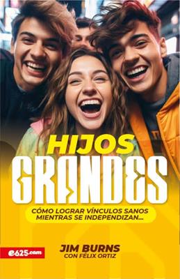 Hijos Grandes Como Lograr Vínculos Sanos Mientras Se independizan, Jim Burnz y Feliz Ortiz