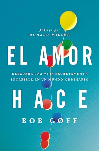 Libro El Amor Hace: Descubre Una Vida Secretamente Increíble En Un Mundo Ordinario, Bob Goff