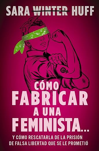 Libro Cómo Fabricar A Una Feminista...: Y Cómo Rescatarla De La Prisión De Falsa Libertad Que Se Le Prometió, Sara Huff