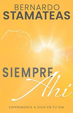 Siempre Ahi: Experimenta A Dios En Tu Dia, Bernardo Stamateas