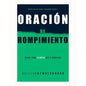 Oracion De Rompimiento: Donde Dios Siempre Oye Y Contesta, Guillermo Maldonado
