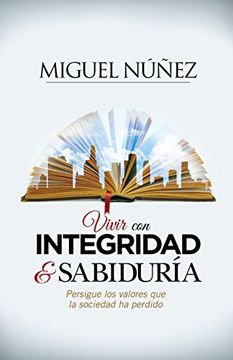 Vivir Con Integridad Y Sabiduria, Dr. Miguel Nuñez