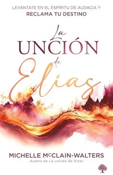 La Uncion De Elias: Levantate En El Espiritu De Audacia Y