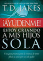 ¡Ayúdenme! Estoy Criando A Mis Hijos Sola  - T.D. Jakes