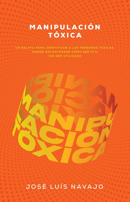 Manipulación Tóxica: Un Relato Para Identificar A Las Personas Tóxicas, Donde Encontrarás Cómo Ser Útil Sin Ser Utilizad
