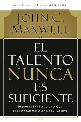 Libro El talento nunca es suficiente: Descubre las elecciones que te llevarán más allá de tu talento - John C Maxwell