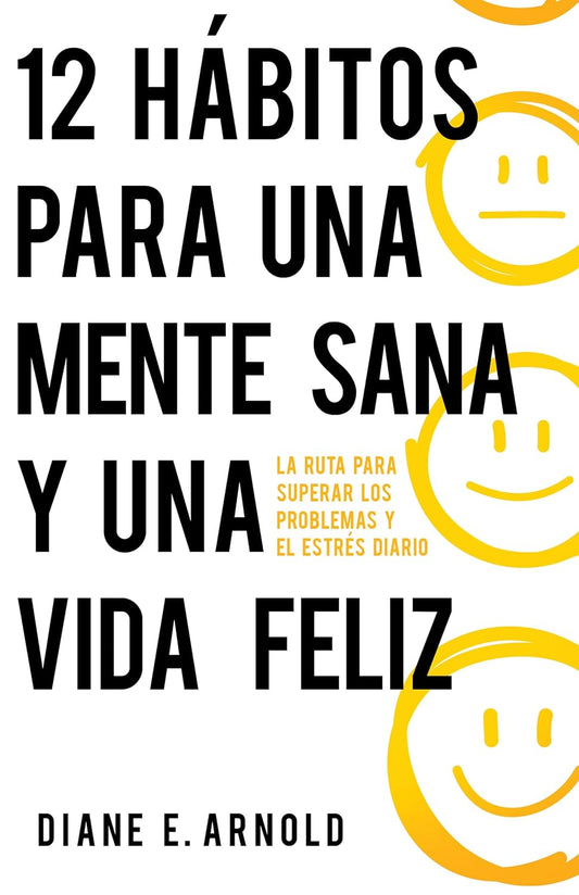 12 Hábitos Para Una Mente Sana Y Una Vida Feliz: La Ruta Para Superar Los Problemas Y El Estrés Diario