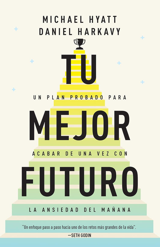 Tu Mejor Futuro: Un Plan Probado Para Acabar De Una Vez Con La Ansiedad Del Mañana