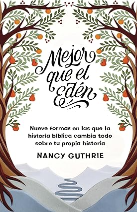 Libro Mejor Que El Edén: Nueve Formas En Las Que La Historia Bíblica Cambia Todo Sobre Tu Propia Historia,Nancy Guthrie