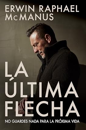Libro La Última Flecha, No Guardes Nada Para La Próxima Vida, Erwin Macmanus