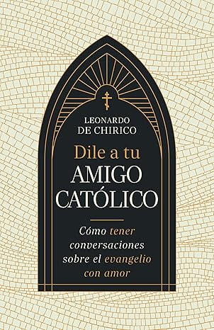 Libro Dile a tu amigo católico -  Leonardo De Chirico