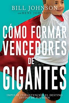 Como Formar Vencedores De Gigantes: Impulse Con Intencion El Destino Divino De Sus Hijos, Bill Y Beni Johnson