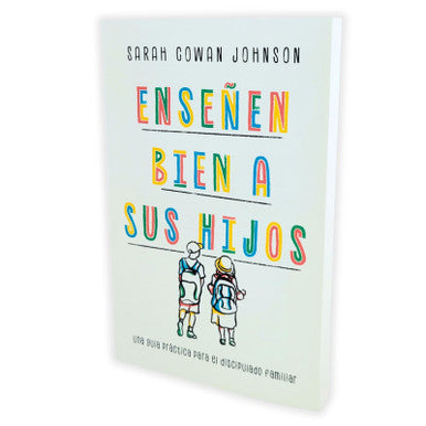 Libro Ensenen Bien a sus Hijos: Una guía práctica para el discipulado familiar - Sarah Cowan Johnson /