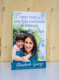 Libro Cómo Criar Una Hija Conforme Al Corazón De Dios - Elizabeth George